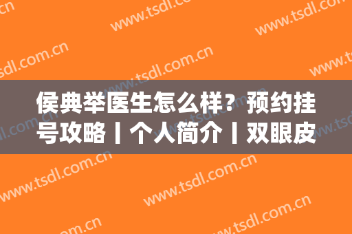 侯典举医生怎么样？预约挂号攻略丨个人简介丨双眼皮案例(侯典举做的双眼皮)