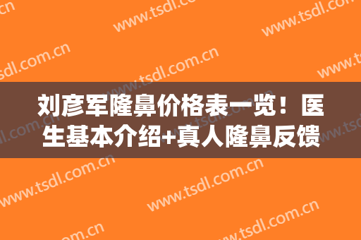 刘彦军隆鼻价格表一览！医生基本介绍+真人隆鼻反馈图！(刘彦军隆鼻失败修复案例)