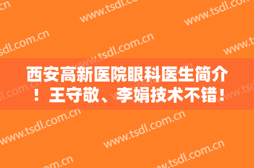 西安高新医院眼科医生简介！王守敬、李娟技术不错！近视案例+价格一览~
