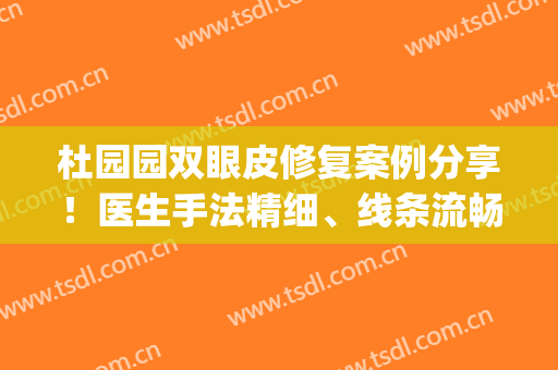 杜园园双眼皮修复案例分享！医生手法精细、线条流畅！(杜园园双眼皮多次修复案例)