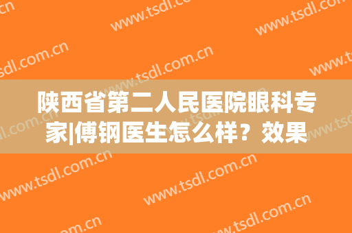陕西省第二人民医院眼科专家|傅钢医生怎么样？效果图分享