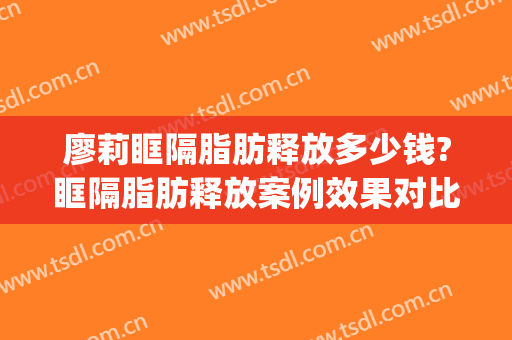 廖莉眶隔脂肪释放多少钱?眶隔脂肪释放案例效果对比图_苏州市立医院北区