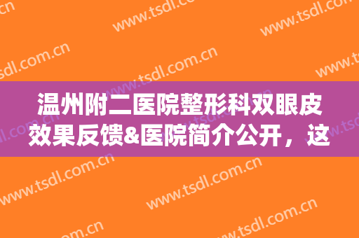温州附二医院整形科双眼皮效果反馈&医院简介公开，这波媚眼指南别错过！(温州附二医院整形科好吗)