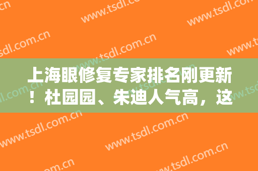 上海眼修复专家排名刚更新！杜园园、朱迪人气高，这5位实力强！(目前最好的眼修复专家)