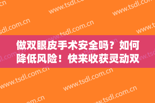 做双眼皮手术安全吗？如何降低风险！快来收获灵动双眼吧！(双眼皮手术安全么)