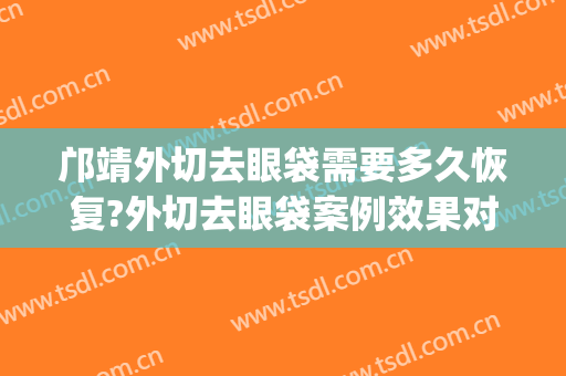 邝靖外切去眼袋需要多久恢复?外切去眼袋案例效果对比图_济南市中心医院