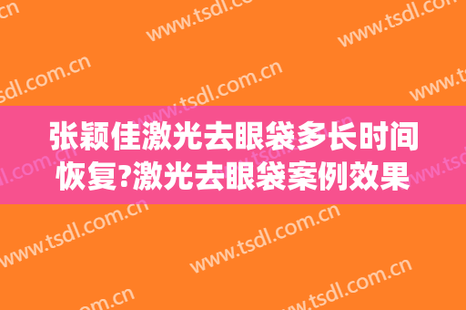 张颖佳激光去眼袋多长时间恢复?激光去眼袋案例效果对比图_昆明医科大学第二附属医院
