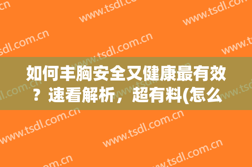 如何丰胸安全又健康最有效？速看解析，超有料(怎么丰胸更安全又有效)
