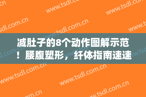 减肚子的8个动作图解示范！腰腹塑形，纤体指南速速收藏！(肚子减脂的动作)