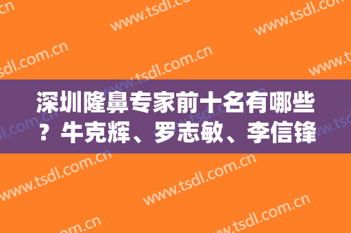 深圳隆鼻专家前十名有哪些？牛克辉、罗志敏、李信锋等好评满满，价格get！