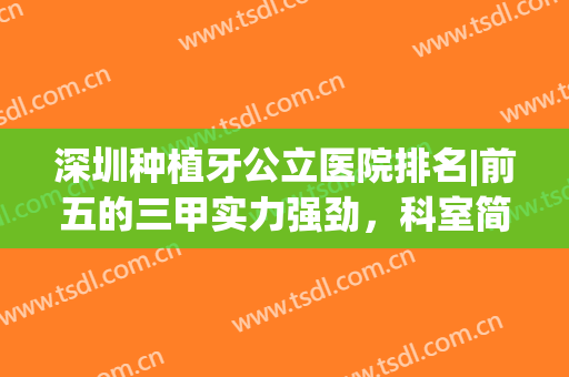 深圳种植牙公立医院排名|前五的三甲实力强劲，科室简介及价格一览！