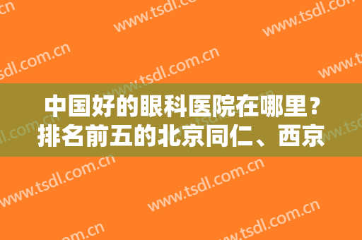 中国好的眼科医院在哪里？排名前五的北京同仁、西京医院等简介及价格分享！