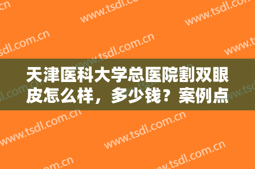 天津医科大学总医院割双眼皮怎么样，多少钱？案例点评！特色及价格揭秘！