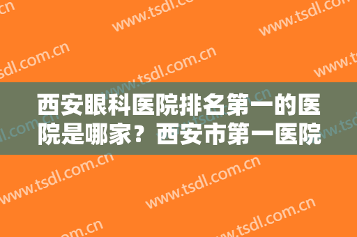 西安眼科医院排名第一的医院是哪家？西安市第一医院凭借口碑实力胜出