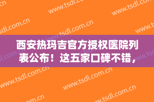 西安热玛吉官方授权医院列表公布！这五家口碑不错，简介及价目表get！