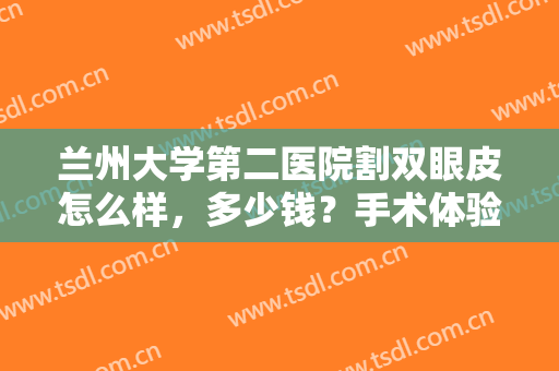 兰州大学第二医院割双眼皮怎么样，多少钱？手术体验全过程分享！附价格~