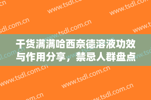 干货满满哈西奈德溶液功效与作用分享，禁忌人群盘点，你属于哪种？(哈西奈德溶液功效与作用)