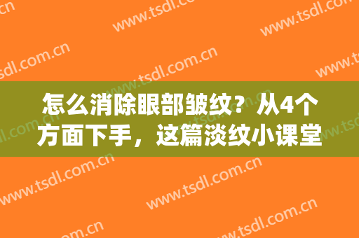 怎么消除眼部皱纹？从4个方面下手，这篇淡纹小课堂助你靓眼99！(如何消除眼部皱纹的方法)