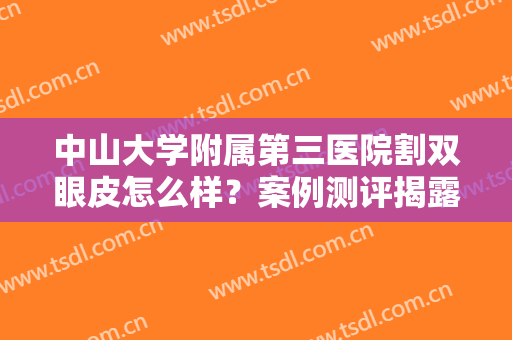 中山大学附属第三医院割双眼皮怎么样？案例测评揭露！附全新价格表~