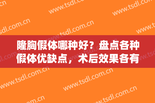 隆胸假体哪种好？盘点各种假体优缺点，术后效果各有不同！(假体隆胸的效果好不好)