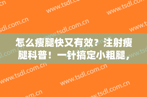 怎么瘦腿快又有效？注射瘦腿科普！一针搞定小粗腿，肌肉bye bye！