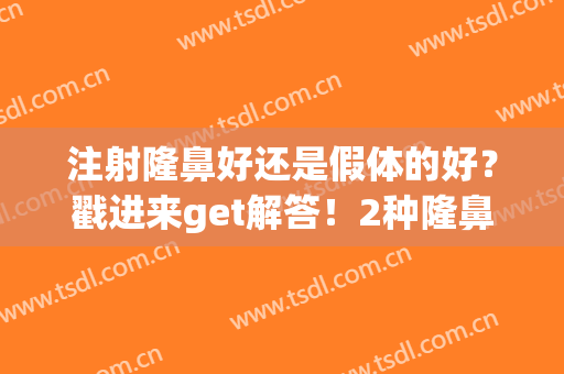 注射隆鼻好还是假体的好？戳进来get解答！2种隆鼻方式对比揭秘~(假体隆鼻的效果好吗)