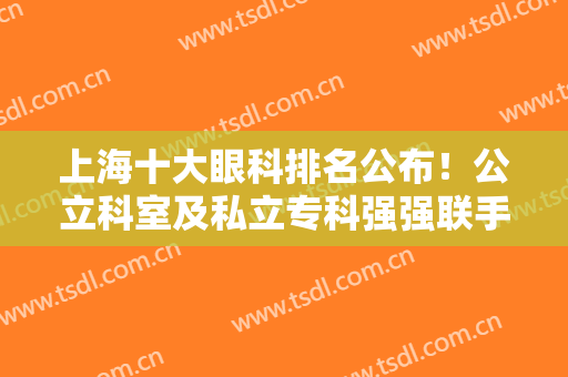 上海十大眼科排名公布！公立科室及私立专科强强联手，实力登榜任你挑！