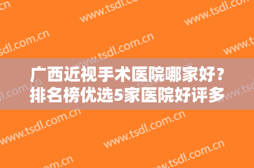 广西近视手术医院哪家好？排名榜优选5家医院好评多，公立眼科你来品品！