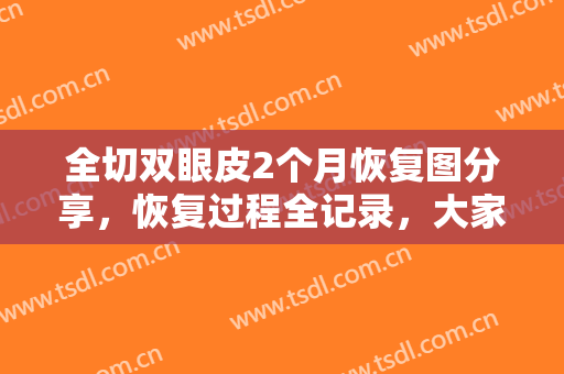全切双眼皮2个月恢复图分享，恢复过程全记录，大家看我的效果好不好