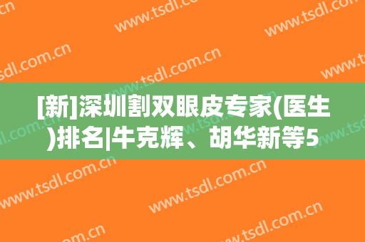 [新]深圳割双眼皮专家(医生)排名|牛克辉、胡华新等5位口碑实力兼具！