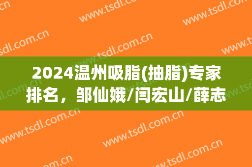 2024温州吸脂(抽脂)专家排名，邹仙娥/闫宏山/薛志辉等值得信赖