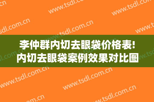 李仲群内切去眼袋价格表!内切去眼袋案例效果对比图_好大夫工作室(内切 祛眼袋)