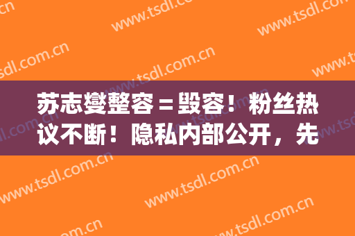 苏志燮整容＝毁容！粉丝热议不断！隐私内部公开，先睹为快！(苏志燮现在照片)
