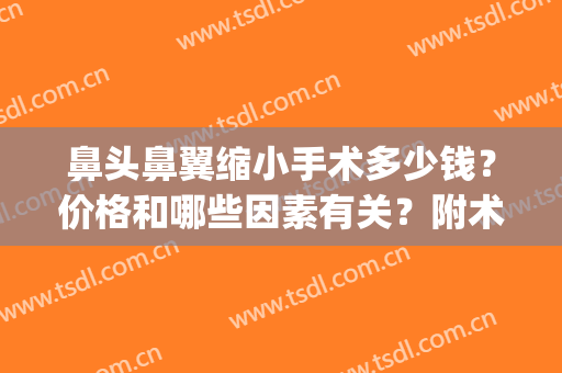 鼻头鼻翼缩小手术多少钱？价格和哪些因素有关？附术后注意事项(鼻翼缩小手术费用大概是多少?安全吗)