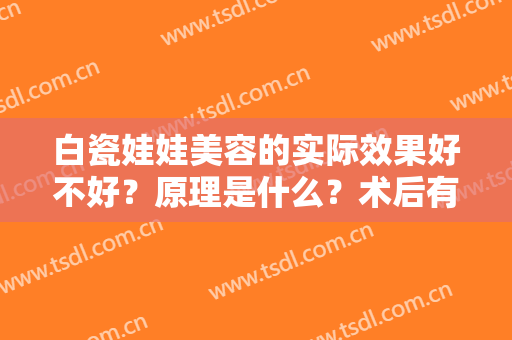 白瓷娃娃美容的实际效果好不好？原理是什么？术后有哪些需要注意的？