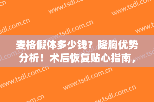 麦格假体多少钱？隆胸优势分析！术后恢复贴心指南，值得！(麦格丰胸假体的费用)