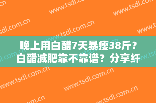晚上用白醋7天暴瘦38斤？白醋减肥靠不靠谱？分享纤体秘籍！