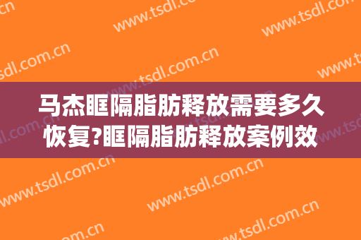 马杰眶隔脂肪释放需要多久恢复?眶隔脂肪释放案例效果对比图_河南大学第一附属医院