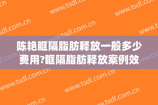 陈艳眶隔脂肪释放一般多少费用?眶隔脂肪释放案例效果对比图_郴州市第三人民医院