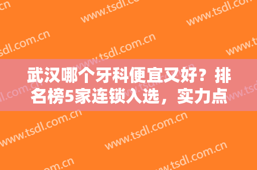 武汉哪个牙科便宜又好？排名榜5家连锁入选，实力点评及牙齿修复案例！