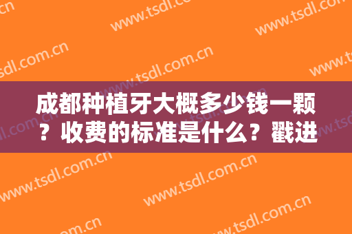 成都种植牙大概多少钱一颗？收费的标准是什么？戳进来看相关影响因素
