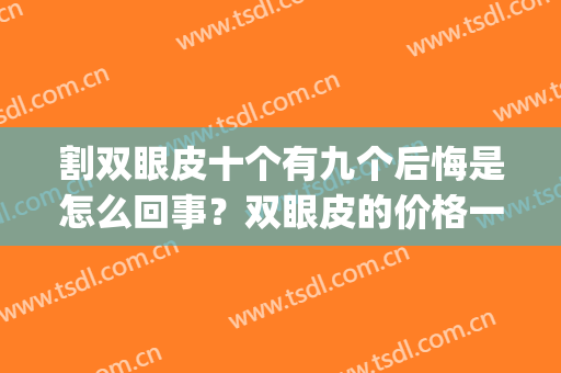 割双眼皮十个有九个后悔是怎么回事？双眼皮的价格一般在多少？(割一个好的双眼皮至少要多少钱)