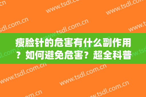 瘦脸针的危害有什么副作用？如何避免危害？超全科普盘点！(瘦脸针的危害及后期副作用)