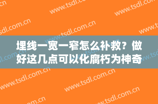 埋线一宽一窄怎么补救？做好这几点可以化腐朽为神奇！(埋线一宽一窄怎么办)