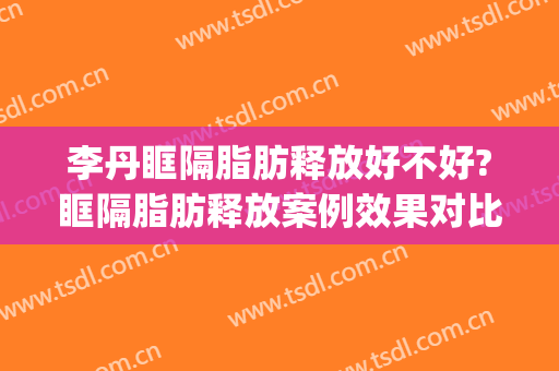 李丹眶隔脂肪释放好不好?眶隔脂肪释放案例效果对比图_宿州市立医院