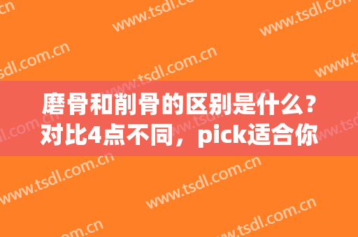 磨骨和削骨的区别是什么？对比4点不同，pick适合你的方式！(磨骨和削骨有什么不一样)