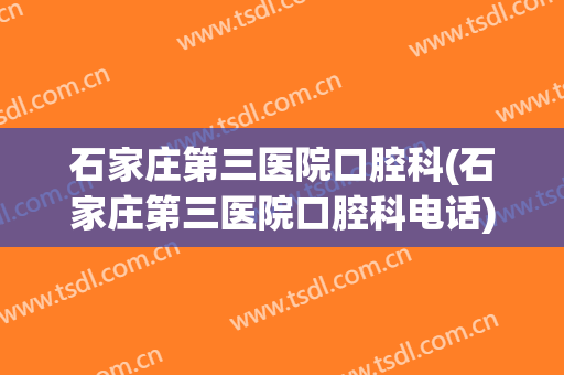 石家庄第三医院口腔科(石家庄第三医院口腔科电话)