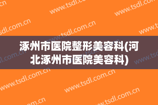 涿州市医院整形美容科(河北涿州市医院美容科)