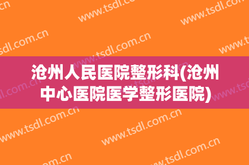 沧州人民医院整形科(沧州中心医院医学整形医院)