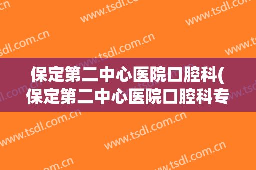 保定第二中心医院口腔科(保定第二中心医院口腔科专家)